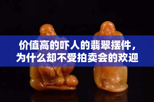 價值高的嚇人的翡翠擺件，為什么卻不受拍賣會的歡迎？