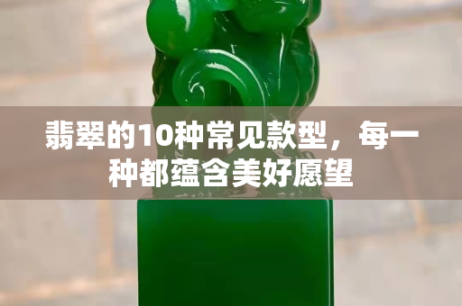 翡翠的10種常見款型，每一種都蘊含美好愿望