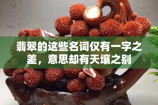 翡翠的這些名詞僅有一字之差，意思卻有天壤之別