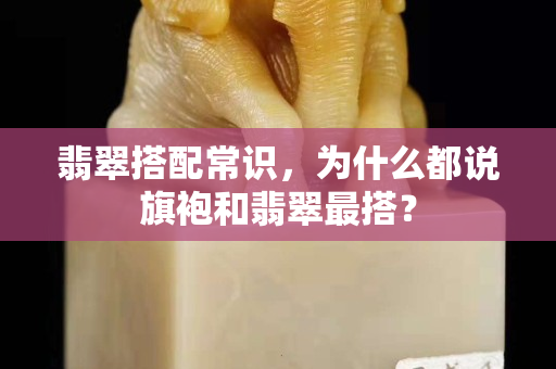 翡翠搭配常識，為什么都說旗袍和翡翠最搭？