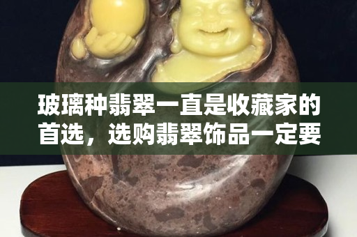 玻璃種翡翠一直是收藏家的首選，選購翡翠飾品一定要注意升值空間