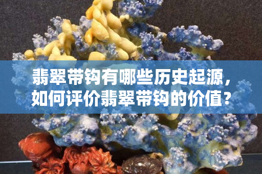 翡翠帶鉤有哪些歷史起源，如何評價翡翠帶鉤的價值？