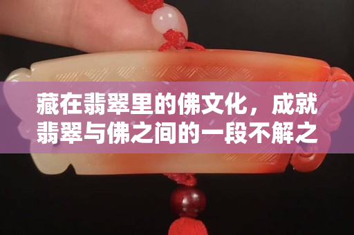 藏在翡翠里的佛文化，成就翡翠與佛之間的一段不解之緣