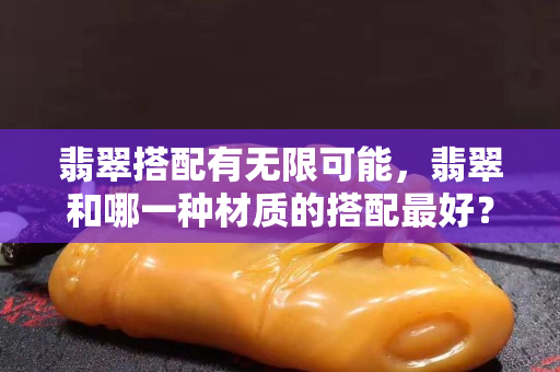 翡翠搭配有無限可能，翡翠和哪一種材質(zhì)的搭配最好？