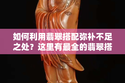 如何利用翡翠搭配彌補不足之處？這里有最全的翡翠搭配知識
