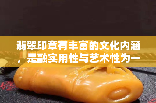 翡翠印章有豐富的文化內涵，是融實用性與藝術性為一體的藝術品