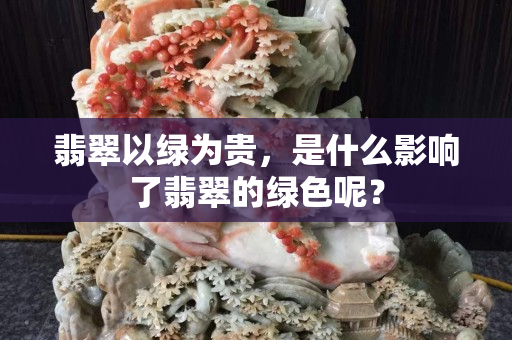 翡翠以綠為貴，是什么影響了翡翠的綠色呢？