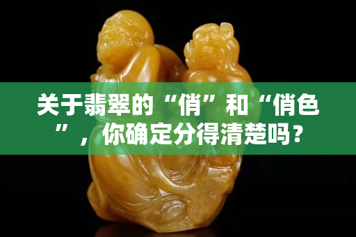 關于翡翠的“俏”和“俏色”，你確定分得清楚嗎？