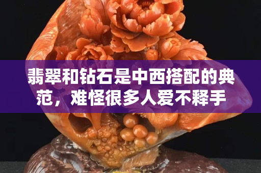 翡翠和鉆石是中西搭配的典范，難怪很多人愛不釋手