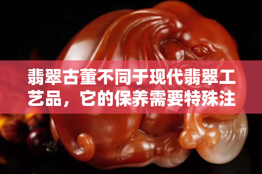 翡翠古董不同于現代翡翠工藝品，它的保養需要特殊注意