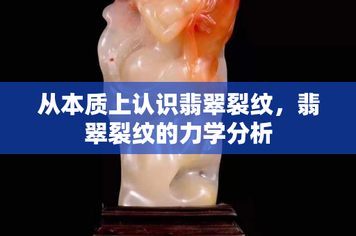 從本質上認識翡翠裂紋，翡翠裂紋的力學分析