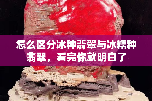怎么區分冰種翡翠與冰糯種翡翠，看完你就明白了