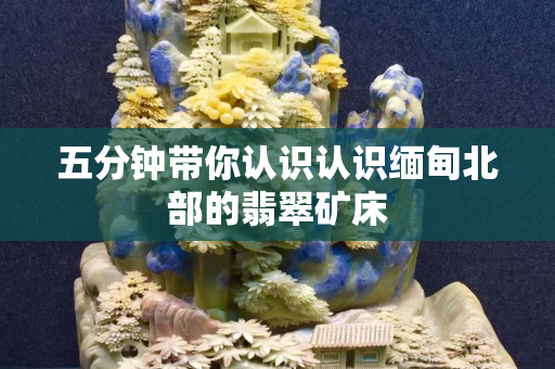五分鐘帶你認識認識緬甸北部的翡翠礦床