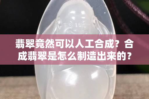 翡翠竟然可以人工合成？合成翡翠是怎么制造出來的？