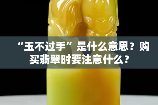 “玉不過手”是什么意思？購買翡翠時要注意什么？