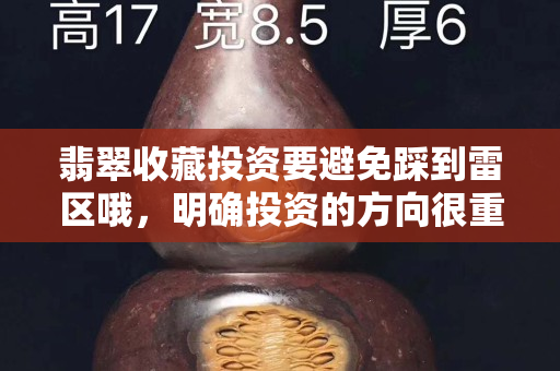 翡翠收藏投資要避免踩到雷區(qū)哦，明確投資的方向很重要