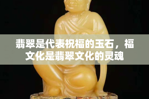 翡翠是代表祝福的玉石，福文化是翡翠文化的靈魂