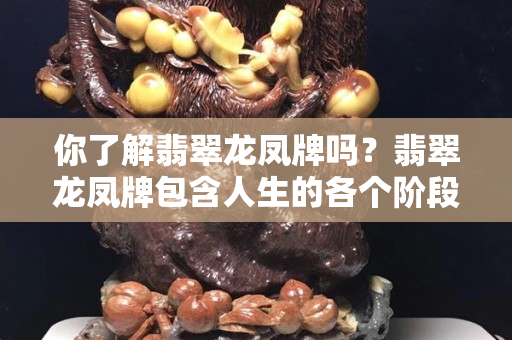 你了解翡翠龍鳳牌嗎？翡翠龍鳳牌包含人生的各個階段
