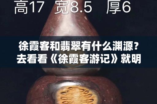 徐霞客和翡翠有什么淵源？去看看《徐霞客游記》就明白了