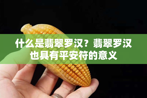 什么是翡翠羅漢？翡翠羅漢也具有平安符的意義