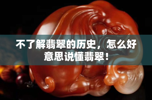 不了解翡翠的歷史，怎么好意思說懂翡翠！