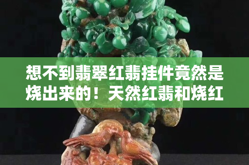 想不到翡翠紅翡掛件竟然是燒出來的！天然紅翡和燒紅翡翠究竟應(yīng)該如何鑒別？