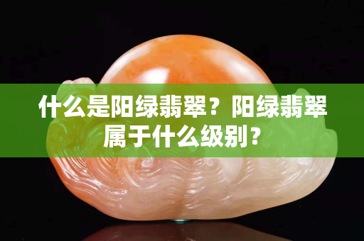 什么是陽綠翡翠？陽綠翡翠屬于什么級別？