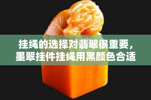掛繩的選擇對翡翠很重要，墨翠掛件掛繩用黑顏色合適嗎？