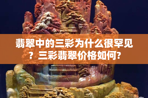 翡翠中的三彩為什么很罕見？三彩翡翠價格如何?