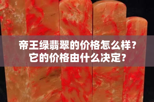 帝王綠翡翠的價格怎么樣？它的價格由什么決定？