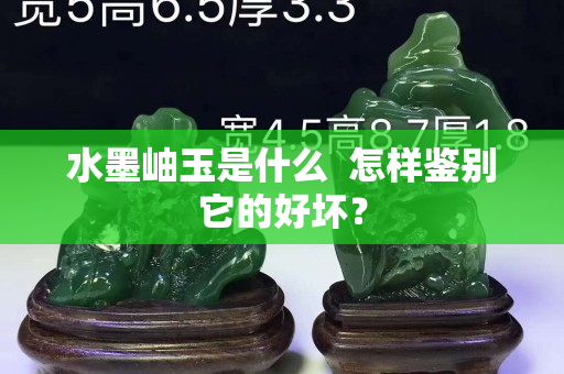 水墨岫玉是什么  怎樣鑒別它的好壞？