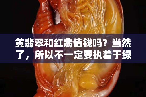 黃翡翠和紅翡值錢嗎？當然了，所以不一定要執著于綠色翡翠哦
