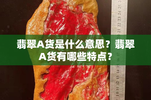 翡翠A貨是什么意思？翡翠A貨有哪些特點？