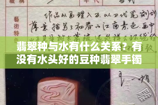 翡翠種與水有什么關系？有沒有水頭好的豆種翡翠手鐲？