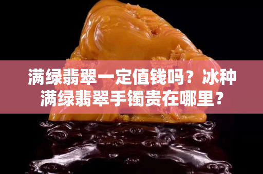 滿綠翡翠一定值錢嗎？冰種滿綠翡翠手鐲貴在哪里？