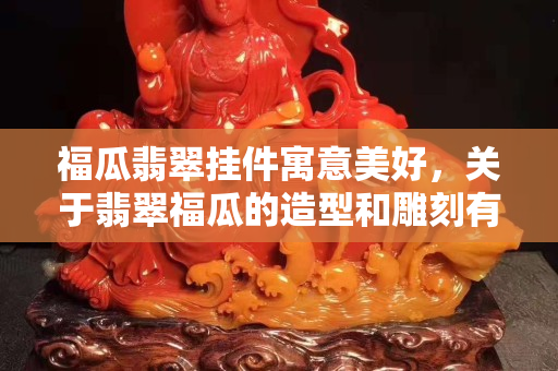 福瓜翡翠掛件寓意美好，關于翡翠福瓜的造型和雕刻有什么講究？