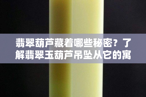 翡翠葫蘆藏著哪些秘密？了解翡翠玉葫蘆吊墜從它的寓意開始
