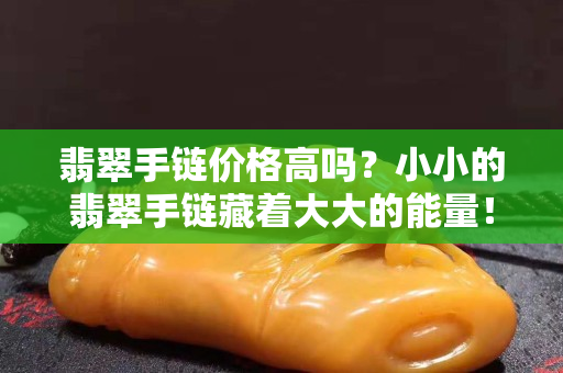 翡翠手鏈價(jià)格高嗎？小小的翡翠手鏈藏著大大的能量！