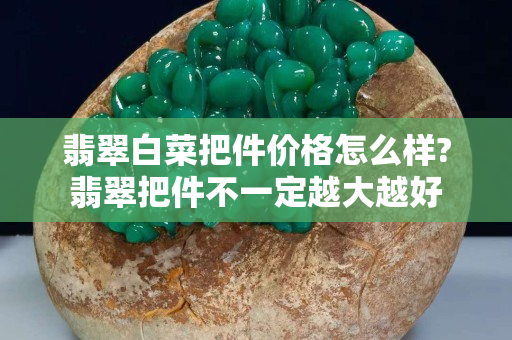 翡翠白菜把件價格怎么樣?翡翠把件不一定越大越好