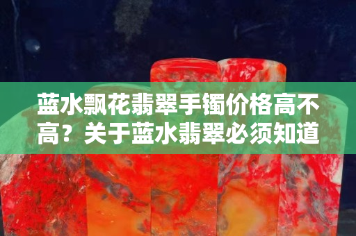 藍水飄花翡翠手鐲價格高不高？關于藍水翡翠必須知道的知識
