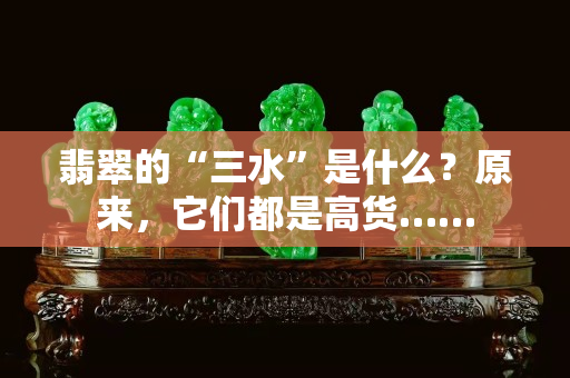翡翠的“三水”是什么？原來，它們都是高貨……