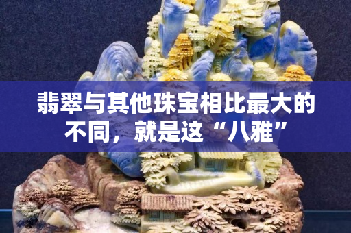 翡翠與其他珠寶相比最大的不同，就是這“八雅”