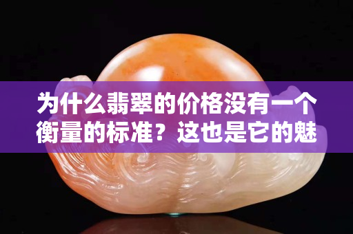 為什么翡翠的價格沒有一個衡量的標準？這也是它的魅力所在