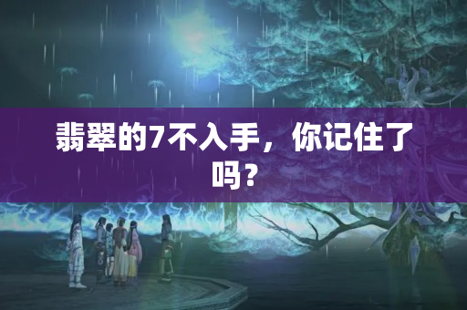 翡翠的7不入手，你記住了嗎？