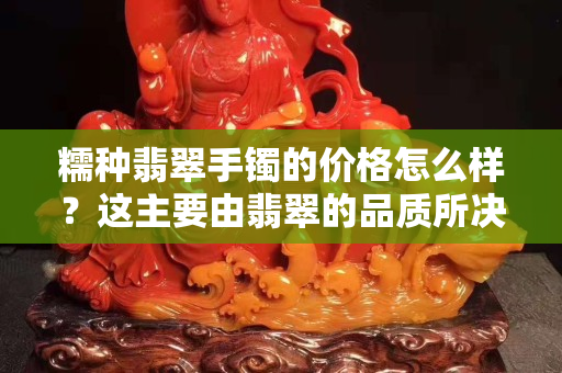 糯種翡翠手鐲的價格怎么樣？這主要由翡翠的品質所決定