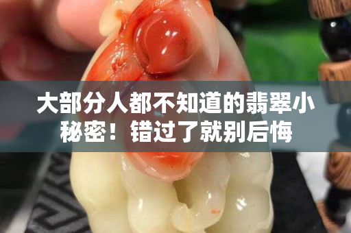 大部分人都不知道的翡翠小秘密！錯(cuò)過(guò)了就別后悔