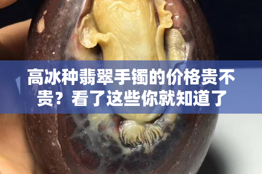 高冰種翡翠手鐲的價格貴不貴？看了這些你就知道了