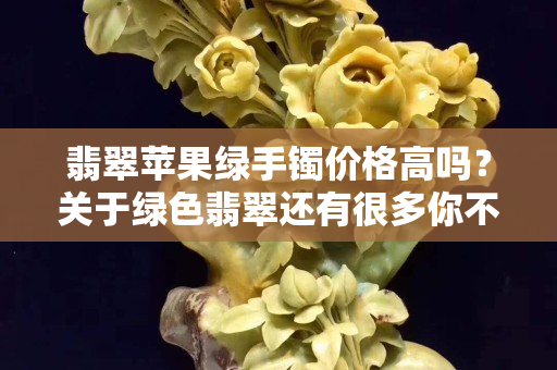 翡翠蘋果綠手鐲價格高嗎？關于綠色翡翠還有很多你不知道的事