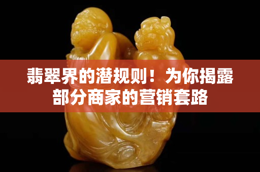 翡翠界的潛規則！為你揭露部分商家的營銷套路