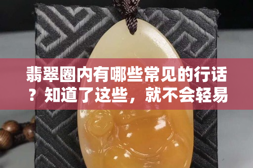 翡翠圈內有哪些常見的行話？知道了這些，就不會輕易受騙了！